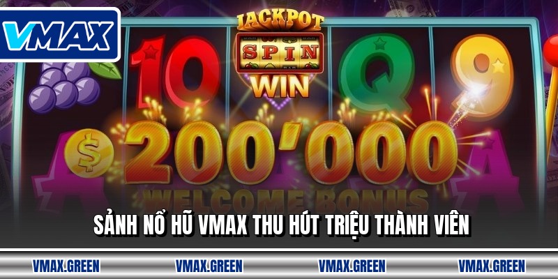 Sảnh nổ hũ VMAX thu hút triệu thành viên